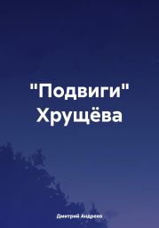 «Подвиги» Хруще?ва