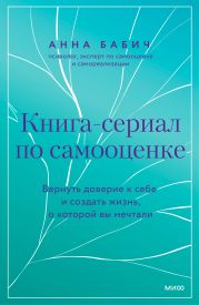 Книга-сериал по самооценке. Вернуть доверие к себе и создать жизнь, о которой вы мечтали