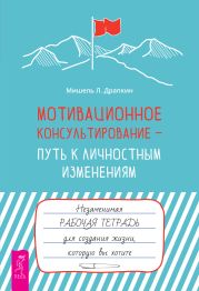 Мотивационное консультирование – путь к личностным изменениям. Незаменимая рабочая тетрадь для создания жизни, которую вы хотите