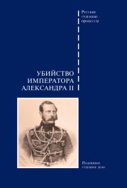 Убийство императора Александра II. Подлинное судебное дело