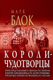 Короли-чудотворцы. Очерк представлений о сверхъестественном характере королевской власти, распространённых преимущественно во Франции и в Англии