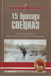 15 бригада СПЕЦНАЗ. Люди и судьбы. Афганистан глазами очевидцев