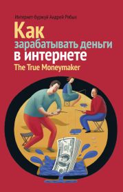 Как зарабатывать деньги в интернете. The True Мoneymaker