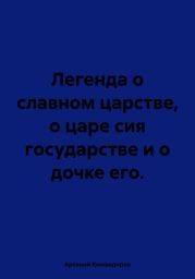 Легенда о славном царстве, о царе сия государстве и о дочке его.