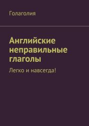 Английские неправильные глаголы. Легко и навсегда!