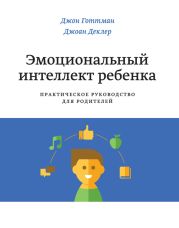 Эмоциональный интеллект ребенка. Практическое руководство для родителей