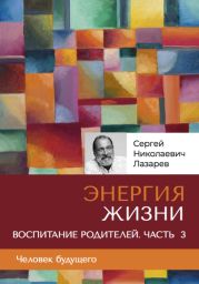 «Энергия жизни». Человек будущего, воспитание родителей, часть 3