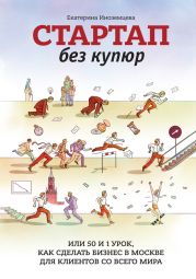 Стартап без купюр, или 50 и 1 урок, как сделать бизнес в Москве для клиентов со всего мира