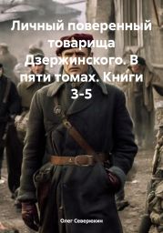 Личный поверенный товарища Дзержинского. В пяти томах. Книги 3-5