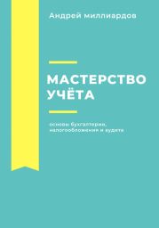 Мастерство учёта: основы бухгалтерии, налогообложения и аудита