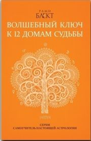 Волшебный ключ к 12 домам судьбы. Самоучитель настоящей астрологии