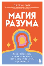 Магия разума: как использовать возможности мозга, чтобы воплотить мечты в реальность