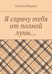 Я спрячу тебя от полной луны…