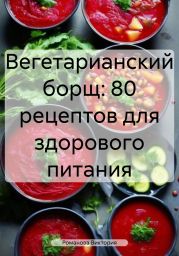 Вегетарианский борщ: 80 рецептов для здорового питания