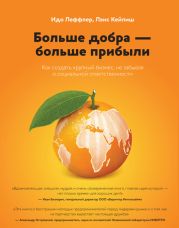 Больше добра – больше прибыли. Как создать крупный бизнес, не забывая о социальной ответственности