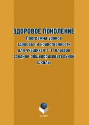 Здоровое поколение. Программа уроков здоровья и нравственности для учащихся 1–11 классов средней общеобразовательной школы