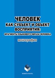 Человек как субъект и объект восприятия: фрагменты языкового образа человека