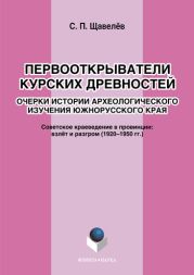 Первооткрыватели Курских древностей. Очерки истории археологического изучения южнорусского края. Советское краеведение в провинции: взлёт и разгром (1920–1950-е годы)