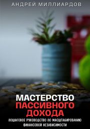 Мастерство Пассивного Дохода. Пошаговое Руководство по Масштабированию Финансовой Независимости