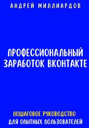 Профессиональный заработок ВКонтакте. Пошаговое руководство для опытных пользователей