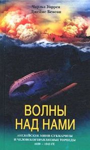 Волны над нами. Английские мини-субмарины и человекоуправляемые торпеды. 1939-1945