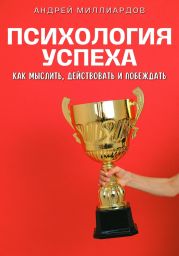 Психология успеха. Как мыслить, действовать и побеждать