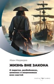 Жизнь вне закона. О пиратах, разбойниках, шпионах и мошенниках всех мастей