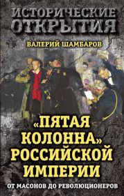 «Пятая колонна» Российской империи. От масонов до революционеров