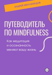 Путеводитель по mindfulness. Как медитация и осознанность меняют вашу жизнь