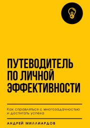 Путеводитель по личной эффективности. Как справляться с многозадачностью и достигать успеха