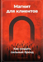 Магнит для клиентов: Как создать сильный бренд