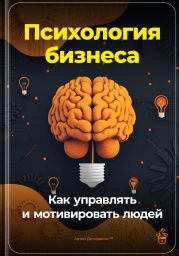 Психология бизнеса: Как управлять и мотивировать людей