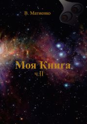 Моя Книга. Часть II. Человек – порождение и часть Вселенной
