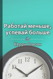 Работай меньше, успевай больше. Программа персональной эффективности