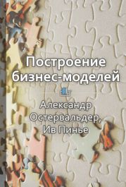 Построение бизнес-моделей. Настольная книга стратега и новатора