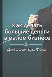 Как делать большие деньги в малом бизнесе. Неочевидные правила, которые должен знать любой владелец малого бизнеса