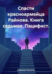 Спасти красноармейца Райнова. Книга седьмая. Пацифист