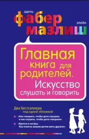 Главная книга для родителей. Искусство слушать и говорить