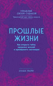 Прошлые жизни. Как открыть тайну прошлых жизней и преобразить настоящее