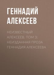 Неизвестный Алексеев. Том 3: Неизданная проза Геннадия Алексеева