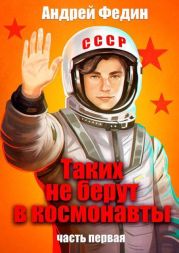 Таких не берут в космонавты. Часть 1