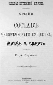 Основы истинной науки - Книга 2-я СОСТАВ ЧЕЛОВЕЧЕСКАГО СУЩЕСТВА, ЖИЗНЬ И СМЕРТЬ. И. А. Карышев