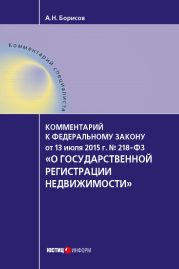 Комментарий к Федеральному закону от 13 июля 2015 г. № 218-ФЗ «О государственной регистрации недвижимости» (постатейный)