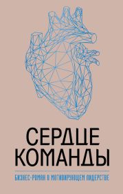 Сердце команды: бизнес-роман о мотивирующем лидерстве