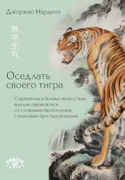 Оседлать своего тигра. Cтратагемы в боевых искусствах, или Как справляться со сложными проблемами с помощью простых решений