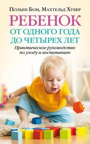 Ребенок от одного года до четырех лет. Практическое руководство по уходу и воспитанию