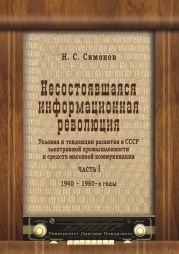 Несостоявшаяся информационная революция. Условия и тенденции развития в СССР электронной промышленности и средств массовой коммуникации. Часть I. 1940–1960 годы