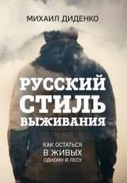 Русский стиль выживания. Как остаться в живых одному в лесу