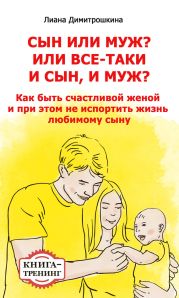 Сын или муж? Или всё-таки и сын, и муж? Как быть счастливой женой и при этом не испортить жизнь любимому сыну. Книга-тренинг