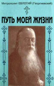 Путь моей жизни. Воспоминания Митрополита Евлогия(Георгиевского), изложенные по его рассказам Т.Манухиной